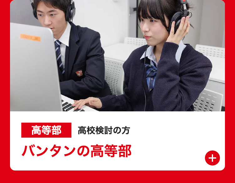 1112
高等部 高校検討の方
バンタンの高等部
+