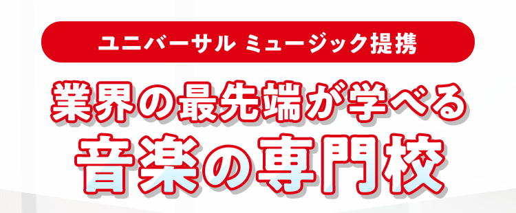ユニバーサルミュージック提携
業界の最先端が学べる
音楽の専門校