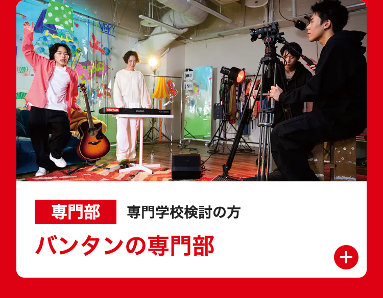 VANTAN
CASIO
専門部 専門学校検討の方
バンタンの専門部
+