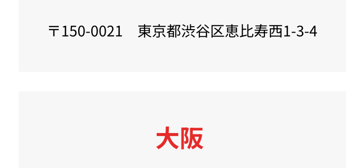 〒150-0021 東京都渋谷区恵比寿西1-3-4
大阪