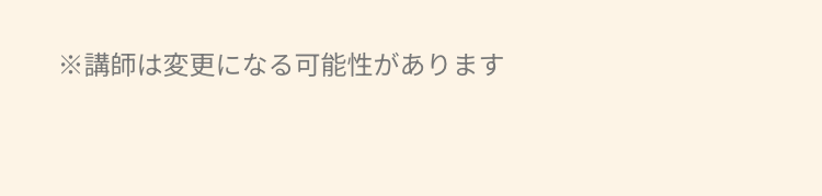 ※講師は変更になる可能性があります