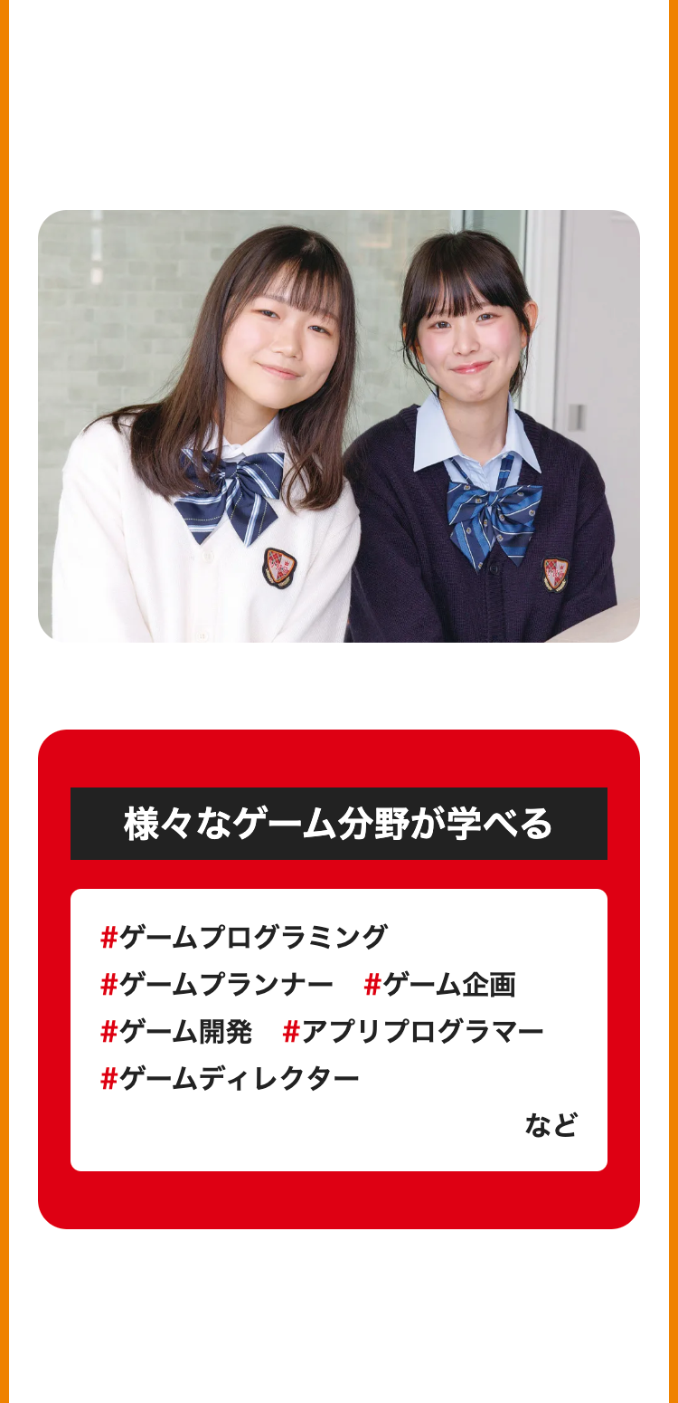 様々なゲーム分野が学べる
#ゲームプログラミング
#ゲームプランナー #ゲーム企画
#ゲーム開発 #アプリプログラマー
#ゲームディレクター
など