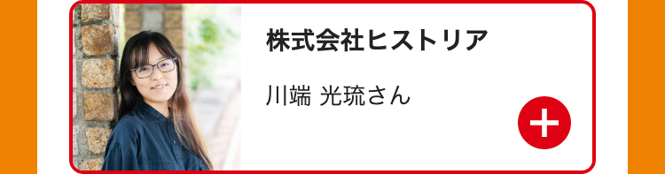 株式会社ヒストリア
川端 光琉さん
(+