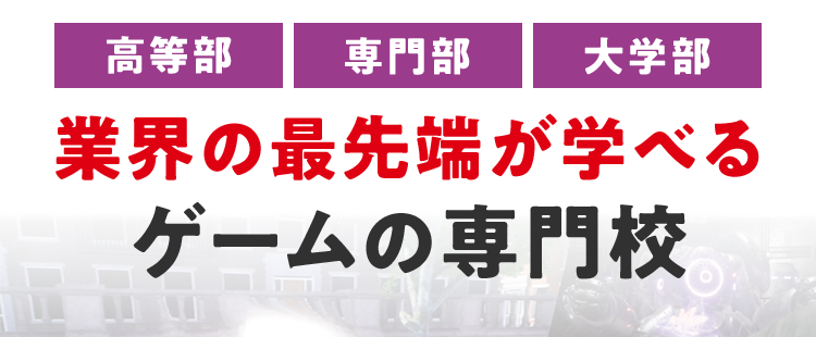 業界の最先端が学べる
ゲームの専門校