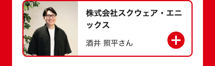 株式会社スクウェア・エニ
ックス
酒井 照平さん
+